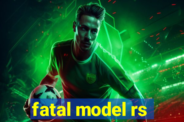 fatal model rs